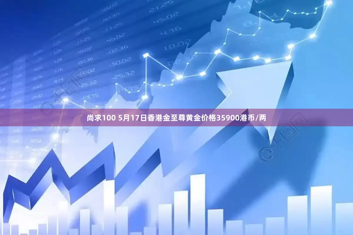 尚求100 5月17日香港金至尊黄金价格35900港币/两