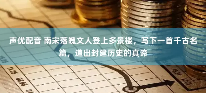 声优配音 南宋落魄文人登上多景楼，写下一首千古名篇，道出封建历史的真谛