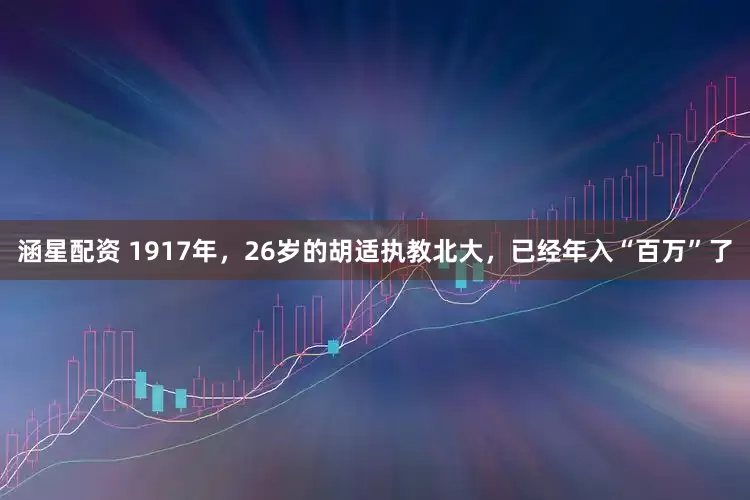 涵星配资 1917年，26岁的胡适执教北大，已经年入“百万”了