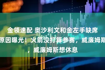 金领速配 奥沙利文和金左手缺席北爱赛原因曝光！火箭没打算参赛，威廉姆斯想休息