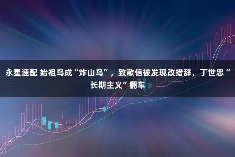 永星速配 始祖鸟成“炸山鸟”，致歉信被发现改措辞，丁世忠“长期主义”翻车