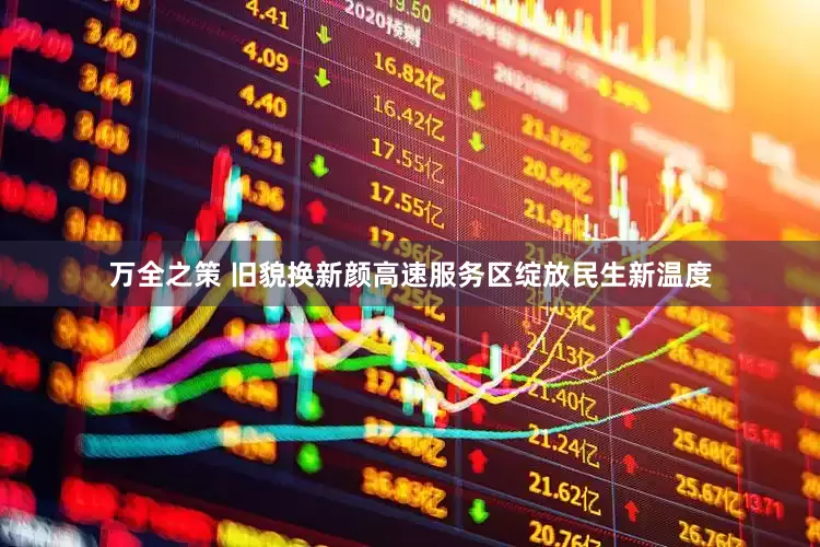 万全之策 旧貌换新颜高速服务区绽放民生新温度